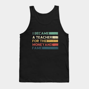 I Became A Teacher For The Money And Fame Tank Top